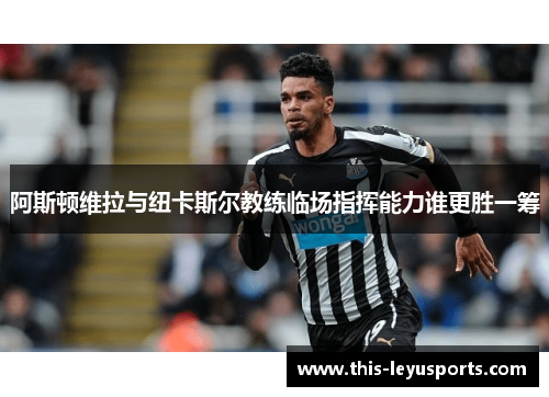 阿斯顿维拉与纽卡斯尔教练临场指挥能力谁更胜一筹